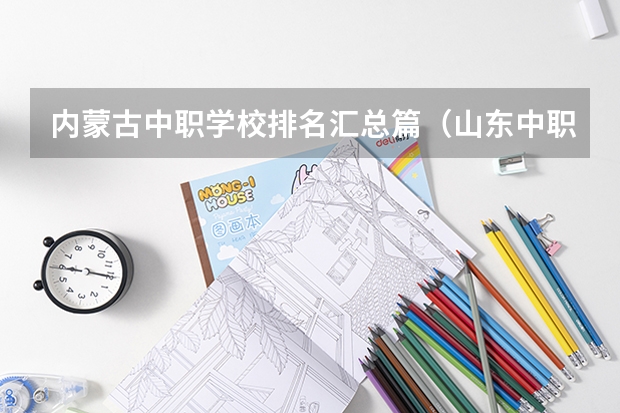 内蒙古中职学校排名汇总篇（山东中职学校秋招补录）