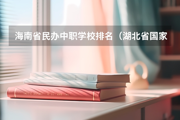 海南省民办中职学校排名（湖北省国家级重点中职学校名单）