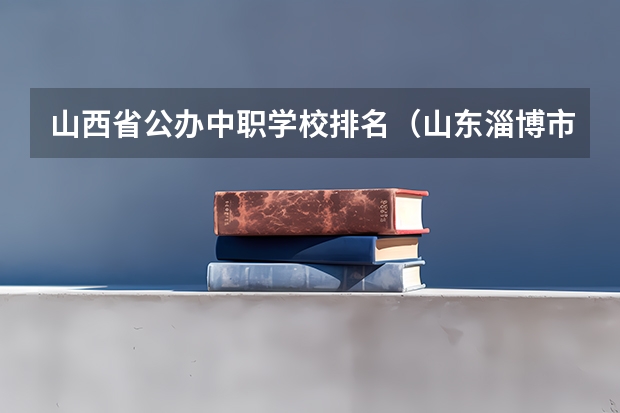 山西省公办中职学校排名（山东淄博市“三二连读”中职学校专业名单）