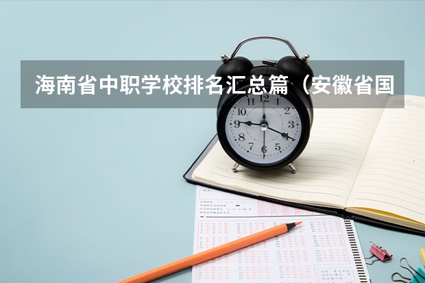海南省中职学校排名汇总篇（安徽省国家级重点中职学校名单）