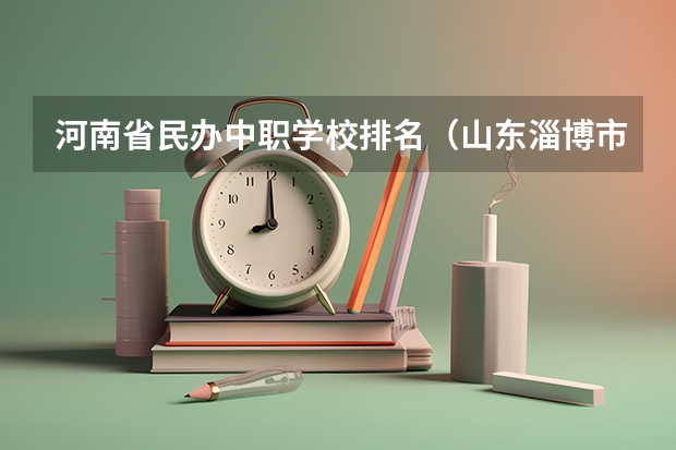 河南省民办中职学校排名（山东淄博市“三二连读”中职学校专业名单）