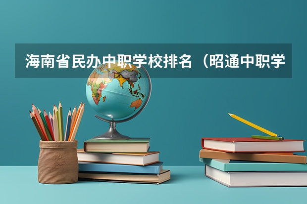 海南省民办中职学校排名（昭通中职学校名录）