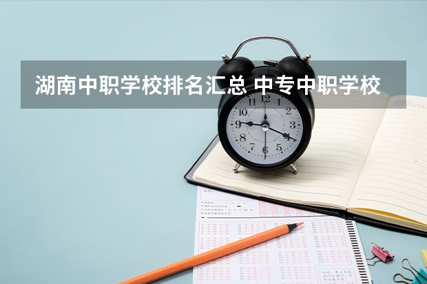 湖南中职学校排名汇总 中专中职学校全面实行免费学费政策