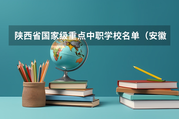 陕西省国家级重点中职学校名单（安徽省公办中职学校排名）