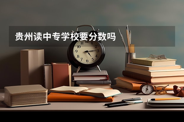 贵州读中专学校要分数吗