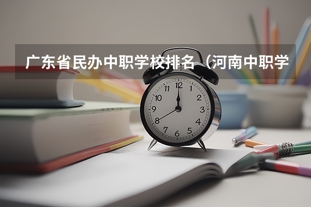 广东省民办中职学校排名（河南中职学校共招生55万人）