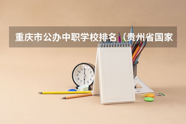 重庆市公办中职学校排名（贵州省国家级重点中职学校名单）