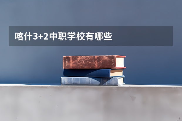 喀什3+2中职学校有哪些