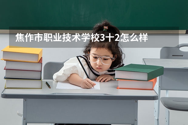 焦作市职业技术学校3十2怎么样