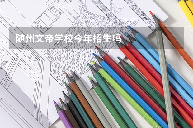 随州文帝学校今年招生吗