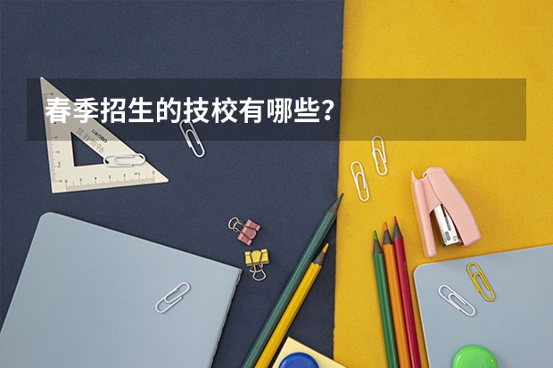 春季招生的技校有哪些？