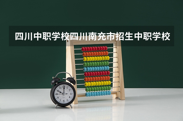 四川中职学校四川南充市招生中职学校共(31所)（四川中职学校四川广元市招生中职学校共(13所)）