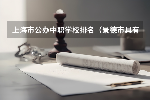上海市公办中职学校排名（景德市具有招生资格的中职学校）