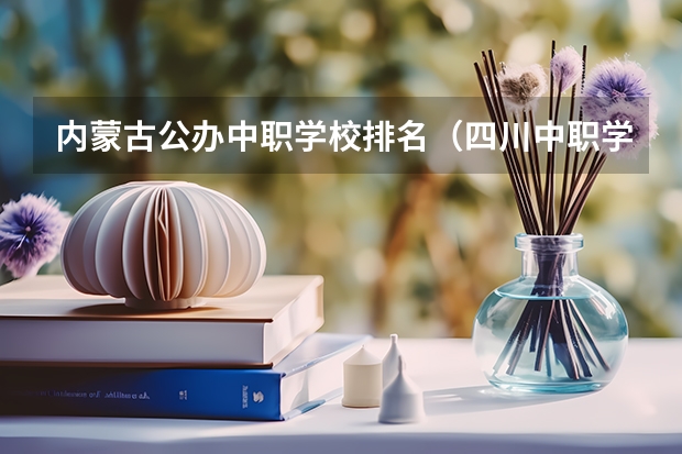 内蒙古公办中职学校排名（四川中职学校名录汇总篇）