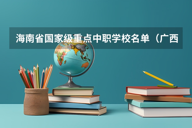 海南省国家级重点中职学校名单（广西民办中职学校排名）