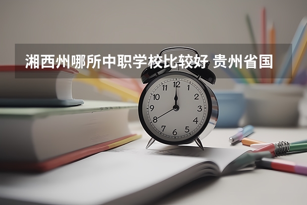 湘西州哪所中职学校比较好 贵州省国家级重点中职学校名单