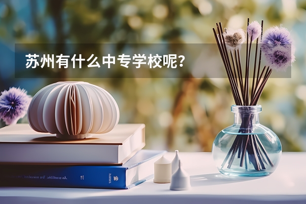 苏州有什么中专学校呢？