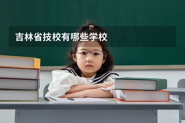 吉林省技校有哪些学校
