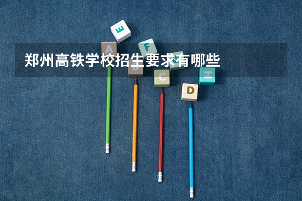 郑州高铁学校招生要求有哪些