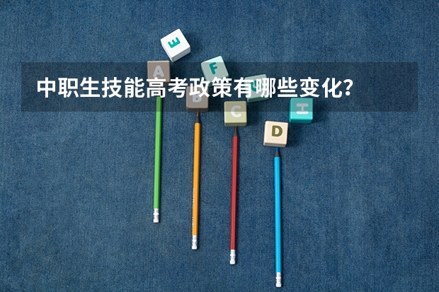 中职生技能高考政策有哪些变化？