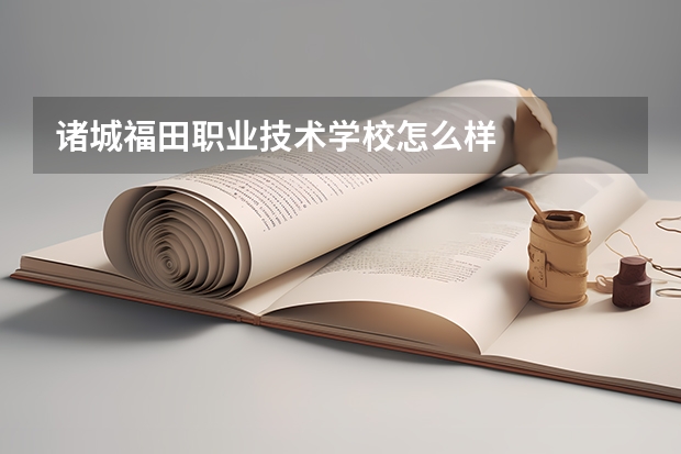 诸城福田职业技术学校怎么样