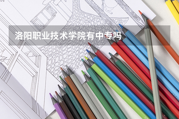 洛阳职业技术学院有中专吗