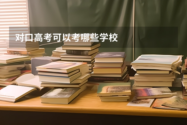 对口高考可以考哪些学校