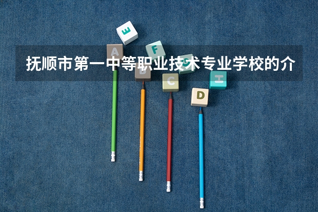 抚顺市第一中等职业技术专业学校的介绍 抚顺恒德学校招生办电话
