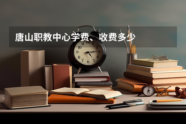 唐山职教中心学费、收费多少