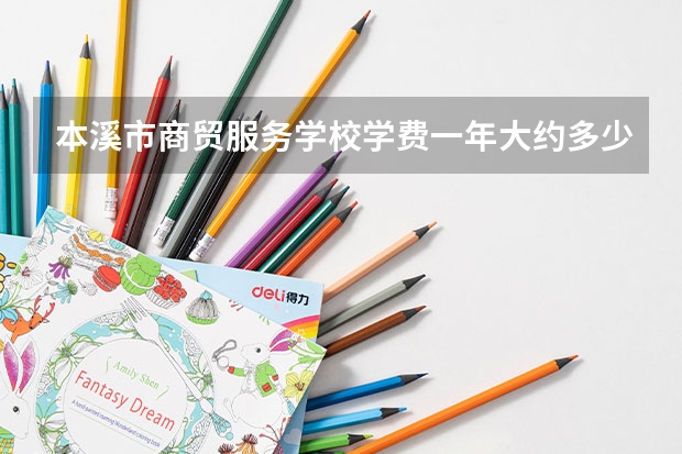 本溪市商贸服务学校学费一年大约多少钱？
