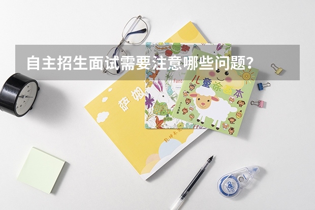 自主招生面试需要注意哪些问题?
