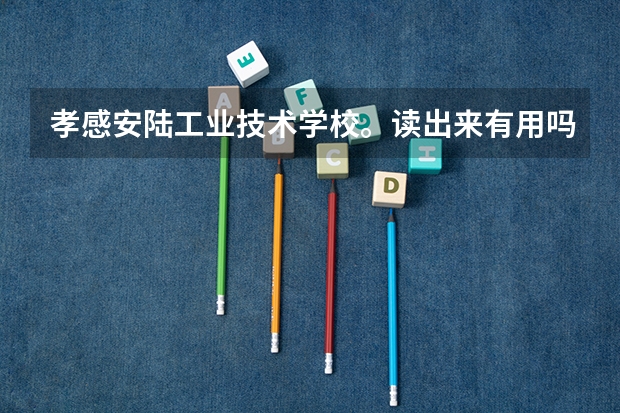 孝感安陆工业技术学校。读出来有用吗