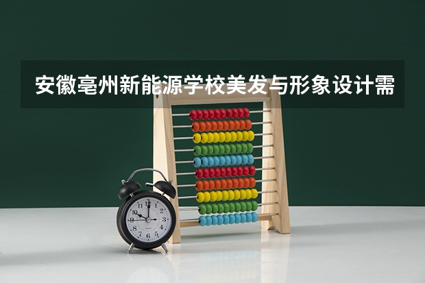 安徽亳州新能源学校美发与形象设计需要学哪些课程