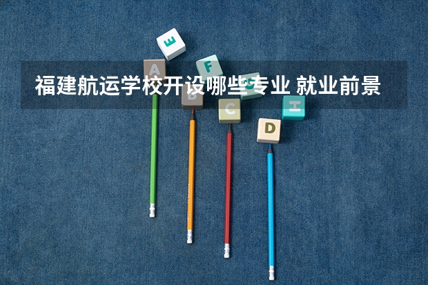 福建航运学校开设哪些专业 就业前景