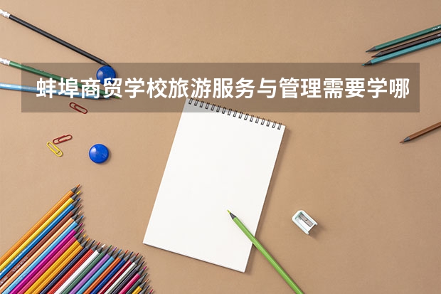 蚌埠商贸学校旅游服务与管理需要学哪些课程