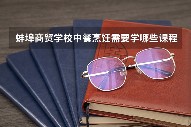 蚌埠商贸学校中餐烹饪需要学哪些课程