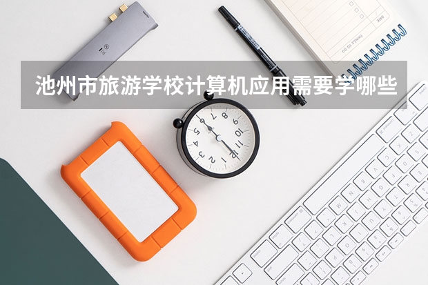 池州市旅游学校计算机应用需要学哪些课程