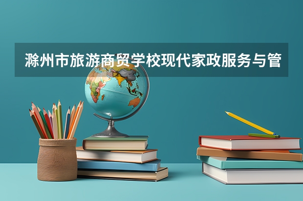 滁州市旅游商贸学校现代家政服务与管理需要学哪些课程