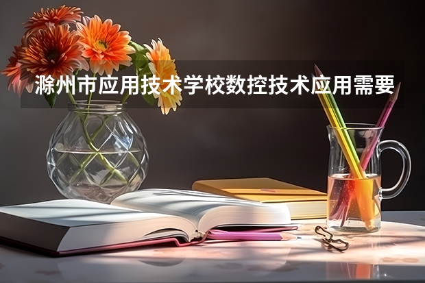滁州市应用技术学校数控技术应用需要学哪些课程