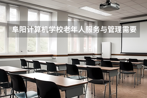 阜阳计算机学校老年人服务与管理需要学哪些课程
