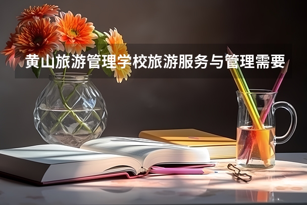 黄山旅游管理学校旅游服务与管理需要学哪些课程