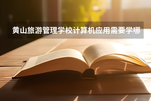 黄山旅游管理学校计算机应用需要学哪些课程