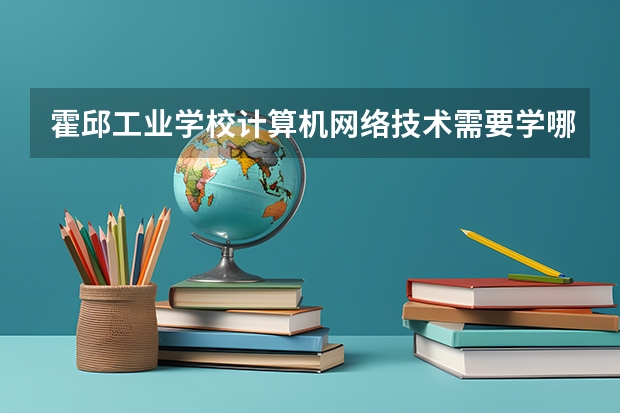 霍邱工业学校计算机网络技术需要学哪些课程