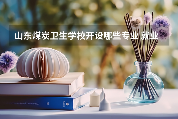 山东煤炭卫生学校开设哪些专业 就业前景