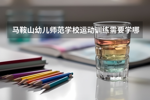 马鞍山幼儿师范学校运动训练需要学哪些课程