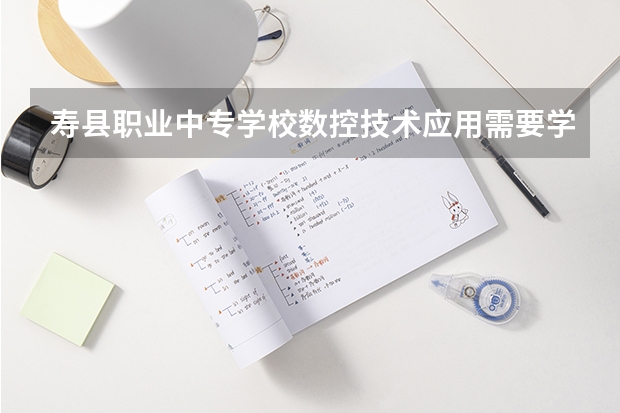 寿县职业中专学校数控技术应用需要学哪些课程