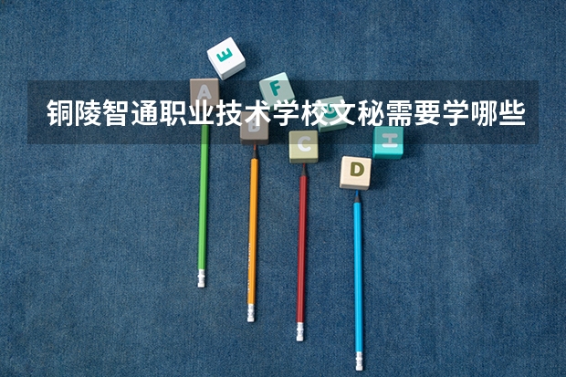 铜陵智通职业技术学校文秘需要学哪些课程