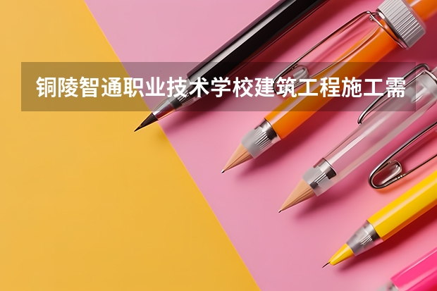 铜陵智通职业技术学校建筑工程施工需要学哪些课程