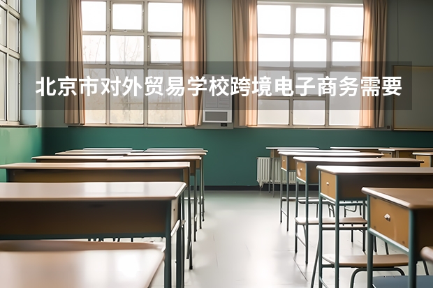 北京市对外贸易学校跨境电子商务需要学哪些课程
