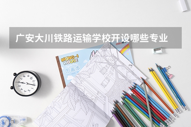 广安大川铁路运输学校开设哪些专业 就业前景